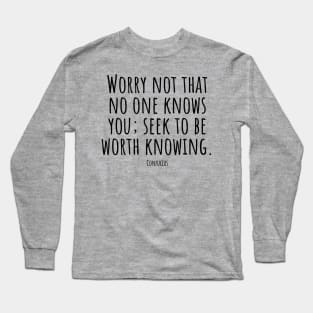 Worry-not-that-no-one-knows-you; seek-to-be-worth-knowing.(Confucius) Long Sleeve T-Shirt